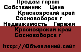 Продам гараж. Собственник. › Цена ­ 230 000 - Красноярский край, Сосновоборск г. Недвижимость » Гаражи   . Красноярский край,Сосновоборск г.